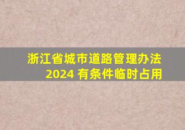 浙江省城市道路管理办法 2024 有条件临时占用